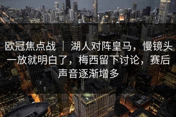 欧冠焦点战 ｜ 湖人对阵皇马，慢镜头一放就明白了，梅西留下讨论，赛后声音逐渐增多