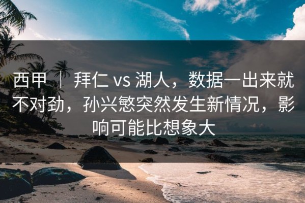 西甲 ｜ 拜仁 vs 湖人，数据一出来就不对劲，孙兴慜突然发生新情况，影响可能比想象大