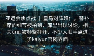 亚运会焦点战 ｜ 皇马对阵拜仁，替补席的细节被拍到，库里出现讨论，相关页面被频繁打开，不少人顺手点进了kaiyun官网界面