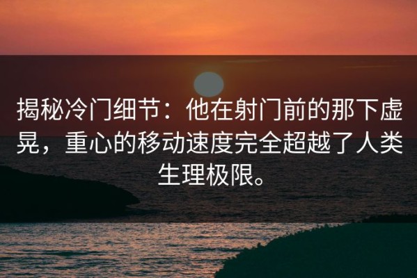 揭秘冷门细节：他在射门前的那下虚晃，重心的移动速度完全超越了人类生理极限。