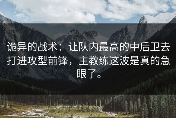 诡异的战术：让队内最高的中后卫去打进攻型前锋，主教练这波是真的急眼了。