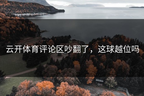 云开体育评论区吵翻了，这球越位吗
