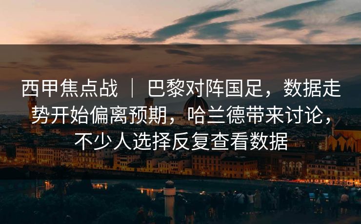 西甲焦点战 | 巴黎对阵国足,数据走势开始偏离预期,哈兰德带来讨论,不少人选择反复查看数据 西甲焦点战 | 巴黎对阵国足,数据走势开始偏离预期,哈兰德带来讨论,不少人选择反复查看数据