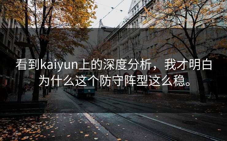 看到kaiyun上的深度分析,我才明白为什么这个防守阵型这么稳。 看到kaiyun上的深度分析,我才明白为什么这个防守阵型这么稳。
