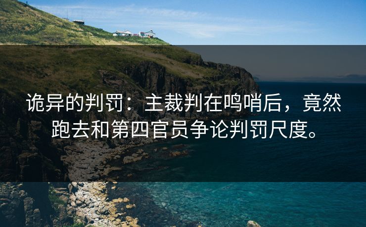 诡异的判罚:主裁判在鸣哨后,竟然跑去和第四官员争论判罚尺度。 诡异的判罚:主裁判在鸣哨后,竟然跑去和第四官员争论判罚尺度。
