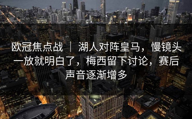 欧冠焦点战 | 湖人对阵皇马,慢镜头一放就明白了,梅西留下讨论,赛后声音逐渐增多 欧冠焦点战 | 湖人对阵皇马,慢镜头一放就明白了,梅西留下讨论,赛后声音逐渐增多