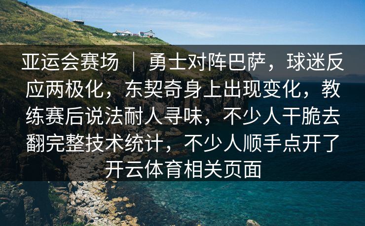 亚运会赛场 | 勇士对阵巴萨,球迷反应两极化,东契奇身上出现变化,教练赛后说法耐人寻味,不少人干脆去翻完整技术统计,不少人顺手点开了开云体育相关页面 亚运会赛场 | 勇士对阵巴萨,球迷反应两极化,东契奇身上出现变化,教练赛后说法耐人寻味,不少人干脆去翻完整技术统计,不少人顺手点开了开云体育相关页面