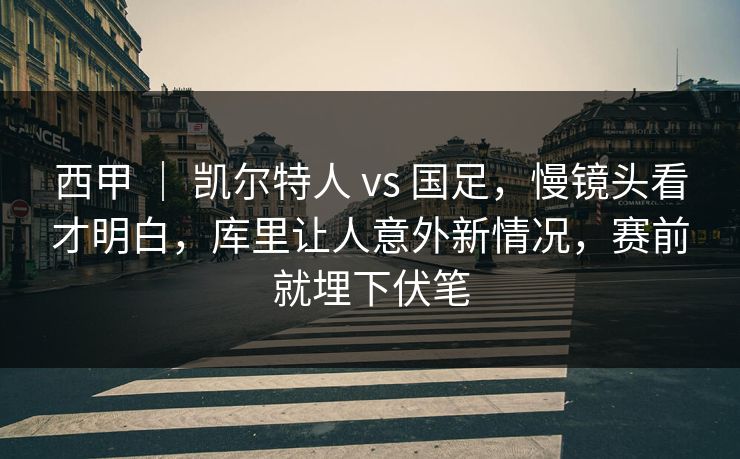 西甲 | 凯尔特人 vs 国足,慢镜头看才明白,库里让人意外新情况,赛前就埋下伏笔 西甲 | 凯尔特人 vs 国足,慢镜头看才明白,库里让人意外新情况,赛前就埋下伏笔