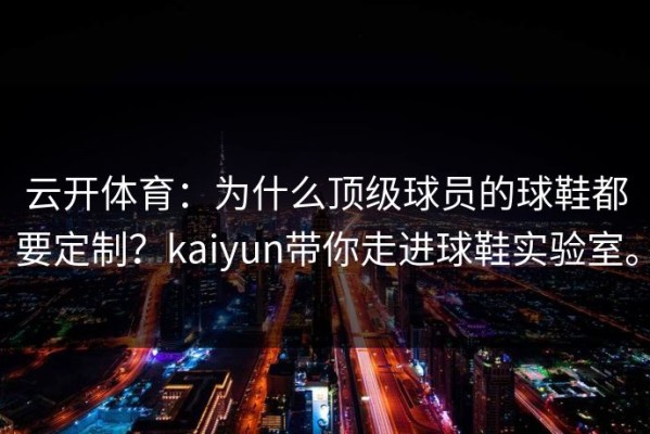 云开体育：为什么顶级球员的球鞋都要定制？kaiyun带你走进球鞋实验室。