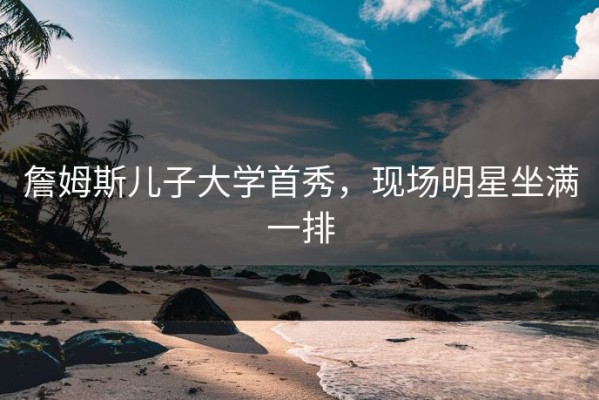 詹姆斯儿子大学首秀，现场明星坐满一排