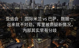 亚运会 ｜ 国际米兰 vs 巴萨，数据一出来就不对劲，库里被质疑新情况，内部其实早有分歧