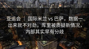 亚运会 ｜ 国际米兰 vs 巴萨，数据一出来就不对劲，库里被质疑新情况，内部其实早有分歧