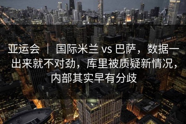 亚运会 ｜ 国际米兰 vs 巴萨，数据一出来就不对劲，库里被质疑新情况，内部其实早有分歧