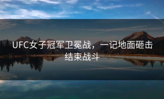 UFC女子冠军卫冕战，一记地面砸击结束战斗