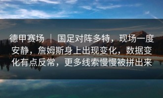 德甲赛场 ｜ 国足对阵多特，现场一度安静，詹姆斯身上出现变化，数据变化有点反常，更多线索慢慢被拼出来