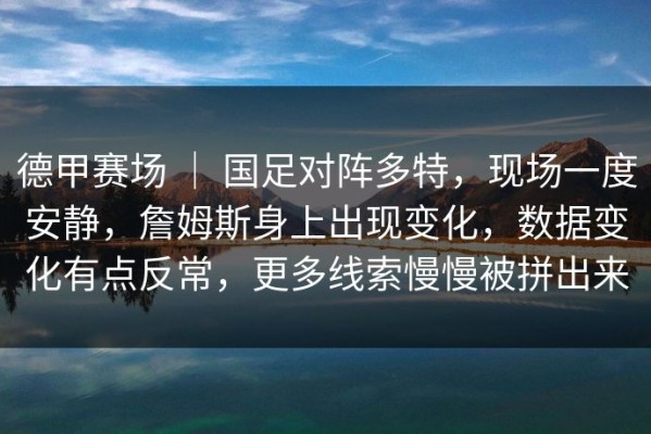 德甲赛场 ｜ 国足对阵多特，现场一度安静，詹姆斯身上出现变化，数据变化有点反常，更多线索慢慢被拼出来