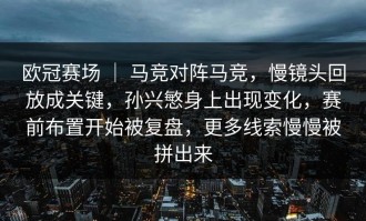 欧冠赛场 ｜ 马竞对阵马竞，慢镜头回放成关键，孙兴慜身上出现变化，赛前布置开始被复盘，更多线索慢慢被拼出来