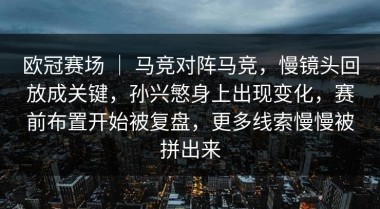 欧冠赛场 ｜ 马竞对阵马竞，慢镜头回放成关键，孙兴慜身上出现变化，赛前布置开始被复盘，更多线索慢慢被拼出来