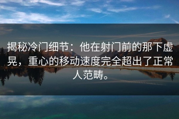 揭秘冷门细节：他在射门前的那下虚晃，重心的移动速度完全超出了正常人范畴。