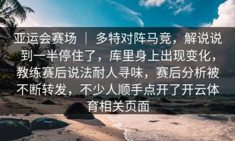 亚运会赛场 ｜ 多特对阵马竞，解说说到一半停住了，库里身上出现变化，教练赛后说法耐人寻味，赛后分析被不断转发，不少人顺手点开了开云体育相关页面