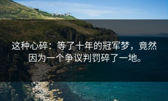这种心碎：等了十年的冠军梦，竟然因为一个争议判罚碎了一地。