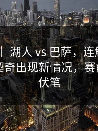 奥运会 ｜ 湖人 vs 巴萨，连解说都愣了，东契奇出现新情况，赛前就埋下伏笔