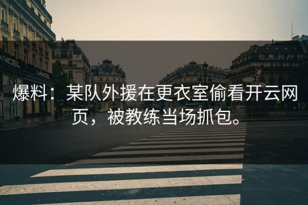 爆料：某队外援在更衣室偷看开云网页，被教练当场抓包。