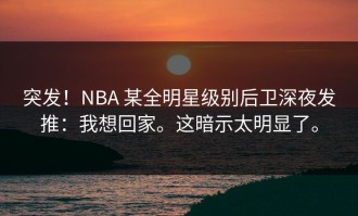 突发！NBA 某全明星级别后卫深夜发推：我想回家。这暗示太明显了。