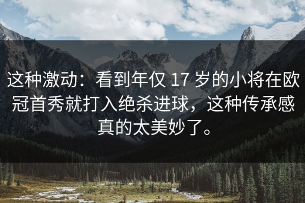 这种激动：看到年仅 17 岁的小将在欧冠首秀就打入绝杀进球，这种传承感真的太美妙了。