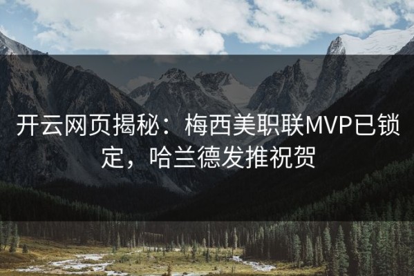 开云网页揭秘：梅西美职联MVP已锁定，哈兰德发推祝贺