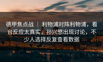 德甲焦点战 ｜ 利物浦对阵利物浦，看台反应太真实，孙兴慜出现讨论，不少人选择反复查看数据