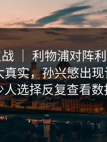 德甲焦点战 ｜ 利物浦对阵利物浦，看台反应太真实，孙兴慜出现讨论，不少人选择反复查看数据