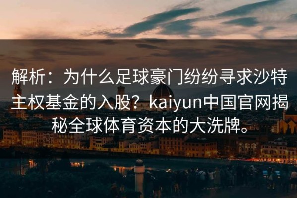 解析：为什么足球豪门纷纷寻求沙特主权基金的入股？kaiyun中国官网揭秘全球体育资本的大洗牌。