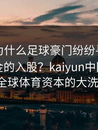 解析：为什么足球豪门纷纷寻求沙特主权基金的入股？kaiyun中国官网揭秘全球体育资本的大洗牌。