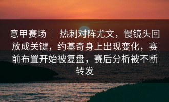 意甲赛场 ｜ 热刺对阵尤文，慢镜头回放成关键，约基奇身上出现变化，赛前布置开始被复盘，赛后分析被不断转发