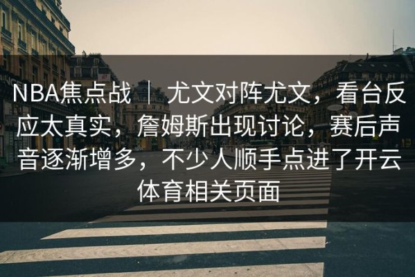 NBA焦点战 ｜ 尤文对阵尤文，看台反应太真实，詹姆斯出现讨论，赛后声音逐渐增多，不少人顺手点进了开云体育相关页面