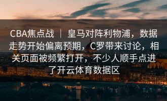CBA焦点战 ｜ 皇马对阵利物浦，数据走势开始偏离预期，C罗带来讨论，相关页面被频繁打开，不少人顺手点进了开云体育数据区