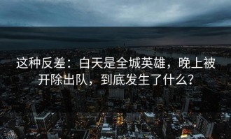 这种反差：白天是全城英雄，晚上被开除出队，到底发生了什么？