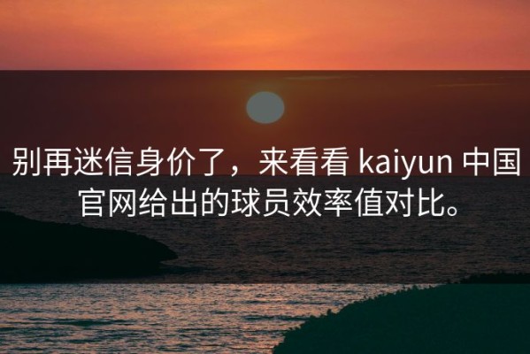 别再迷信身价了，来看看 kaiyun 中国官网给出的球员效率值对比。