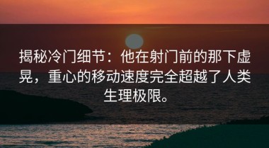 揭秘冷门细节：他在射门前的那下虚晃，重心的移动速度完全超越了人类生理极限。