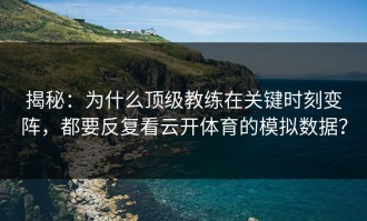 揭秘：为什么顶级教练在关键时刻变阵，都要反复看云开体育的模拟数据？