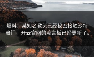 爆料：某知名教头已经秘密接触沙特豪门，开云官网的流言板已经更新了。