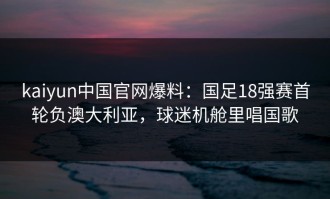 kaiyun中国官网爆料：国足18强赛首轮负澳大利亚，球迷机舱里唱国歌