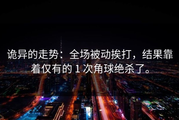 诡异的走势：全场被动挨打，结果靠着仅有的 1 次角球绝杀了。