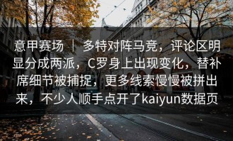 意甲赛场 ｜ 多特对阵马竞，评论区明显分成两派，C罗身上出现变化，替补席细节被捕捉，更多线索慢慢被拼出来，不少人顺手点开了kaiyun数据页
