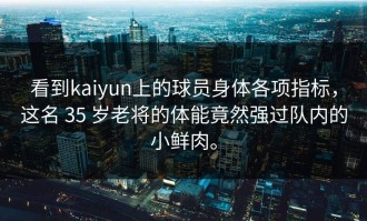 看到kaiyun上的球员身体各项指标，这名 35 岁老将的体能竟然强过队内的小鲜肉。