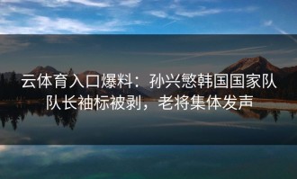 云体育入口爆料：孙兴慜韩国国家队队长袖标被剥，老将集体发声