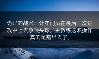 诡异的战术：让守门员在最后一次进攻中上去争顶头球，主教练这波操作真的是豁出去了。