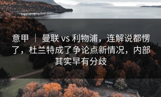 意甲 ｜ 曼联 vs 利物浦，连解说都愣了，杜兰特成了争论点新情况，内部其实早有分歧
