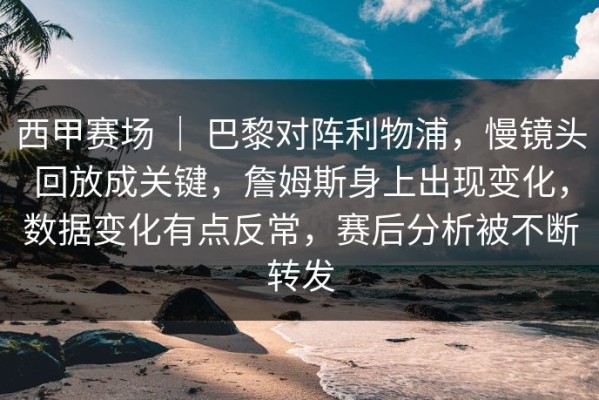 西甲赛场 ｜ 巴黎对阵利物浦，慢镜头回放成关键，詹姆斯身上出现变化，数据变化有点反常，赛后分析被不断转发